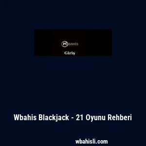 Wbahis Blackjack - 21 Oyunu Rehberi