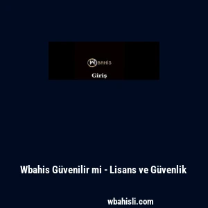 Wbahis G&uuml;venilir mi - Lisans ve G&uuml;venlik
