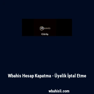 Wbahis Hesap Kapatma - &Uuml;yelik İptal Etme