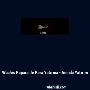 Wbahis Papara ile Para Yatırma - Anında Yatırım